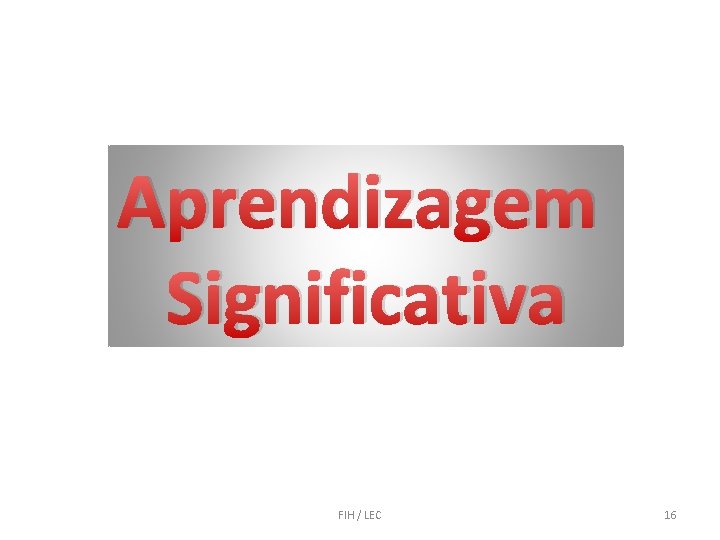 Aprendizagem Significativa FIH / LEC 16 