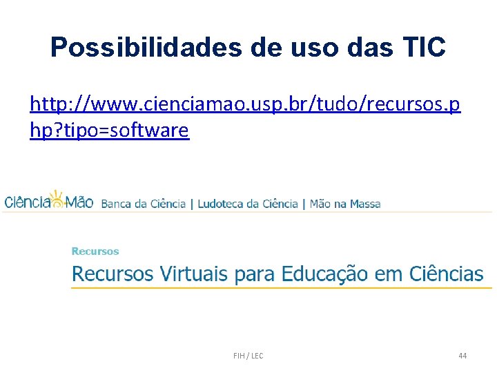 Possibilidades de uso das TIC http: //www. cienciamao. usp. br/tudo/recursos. p hp? tipo=software FIH