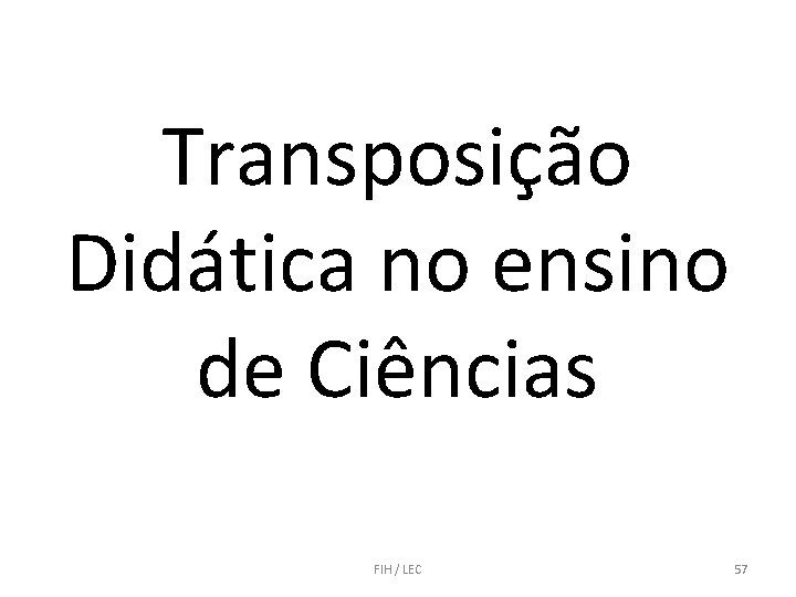 Transposição Didática no ensino de Ciências FIH / LEC 57 