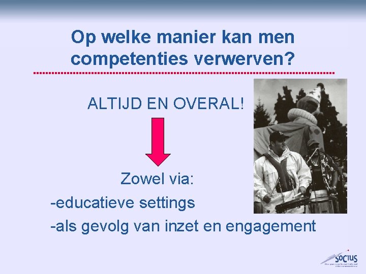 Op welke manier kan men competenties verwerven? ALTIJD EN OVERAL! Zowel via: -educatieve settings Op welke manier kan men competenties verwerven? ALTIJD EN OVERAL! Zowel via: -educatieve settings