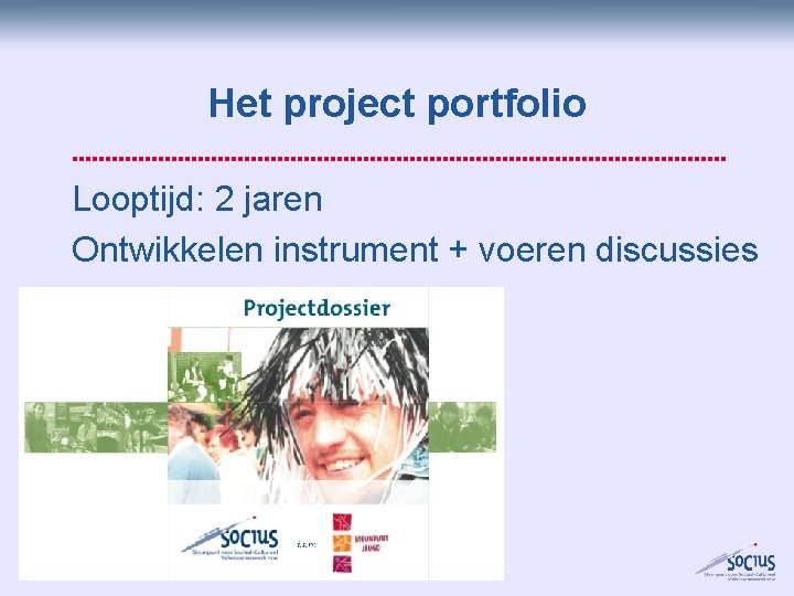 Het project portfolio Looptijd: 2 jaren Ontwikkelen instrument + voeren discussies Het project portfolio Looptijd: 2 jaren Ontwikkelen instrument + voeren discussies