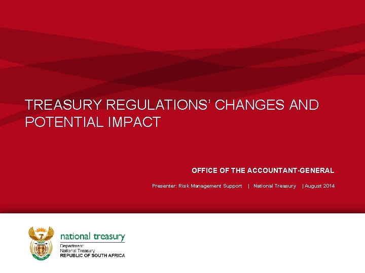 TREASURY REGULATIONS’ CHANGES AND POTENTIAL IMPACT OFFICE OF THE ACCOUNTANT-GENERAL Presenter: Risk Management Support