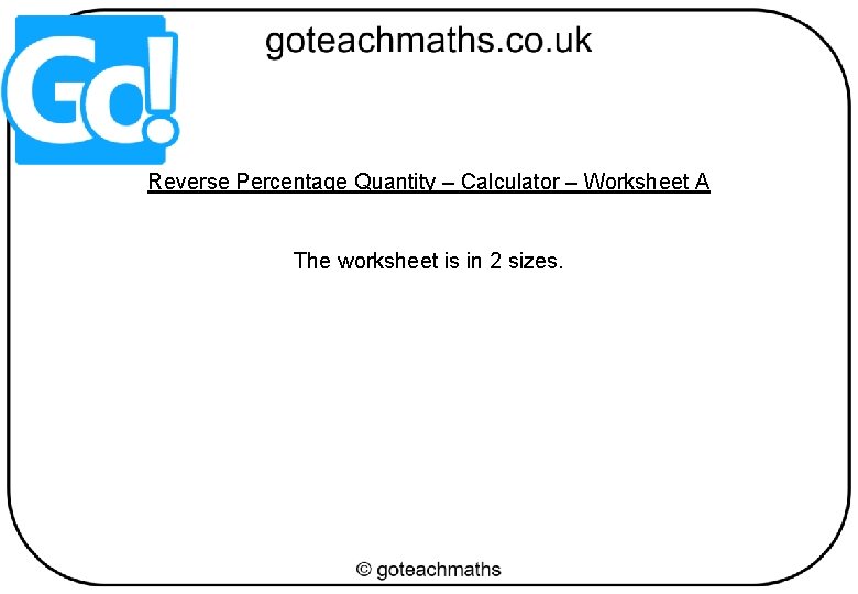 Reverse Percentage Quantity – Calculator – Worksheet A The worksheet is in 2 sizes.