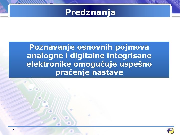 Predznanja Poznavanje osnovnih pojmova analogne i digitalne integrisane elektronike omogućuje uspešno praćenje nastave 2