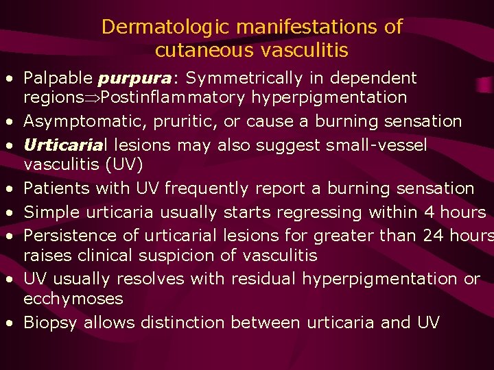Dermatologic manifestations of cutaneous vasculitis • Palpable purpura: Symmetrically in dependent regions Postinflammatory hyperpigmentation