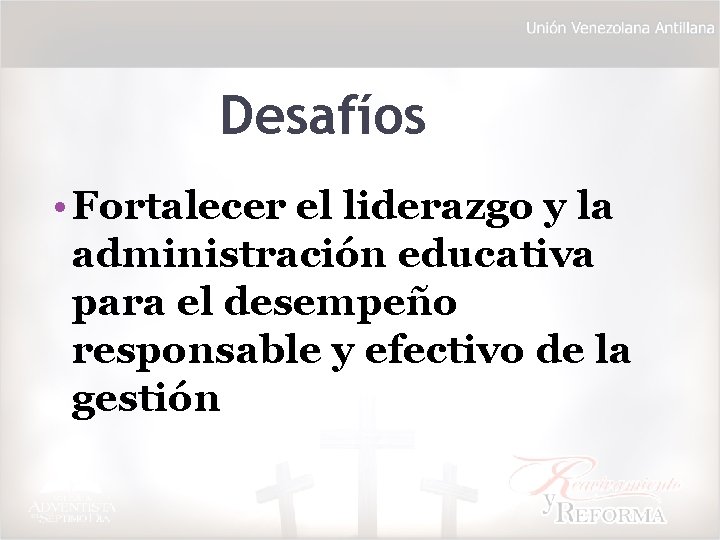 Desafíos • Fortalecer el liderazgo y la administración educativa para el desempeño responsable y