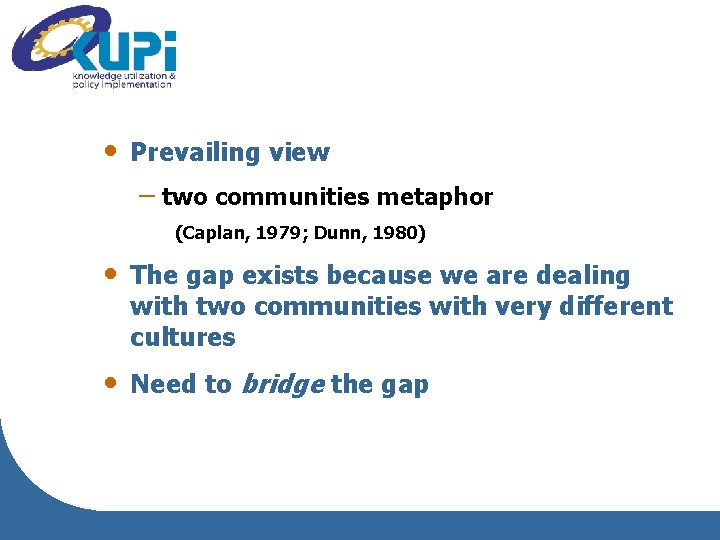  • Prevailing view – two communities metaphor (Caplan, 1979; Dunn, 1980) • The