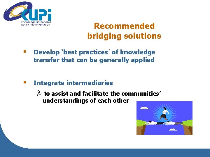 Recommended bridging solutions § Develop ‘best practices’ of knowledge transfer that can be generally