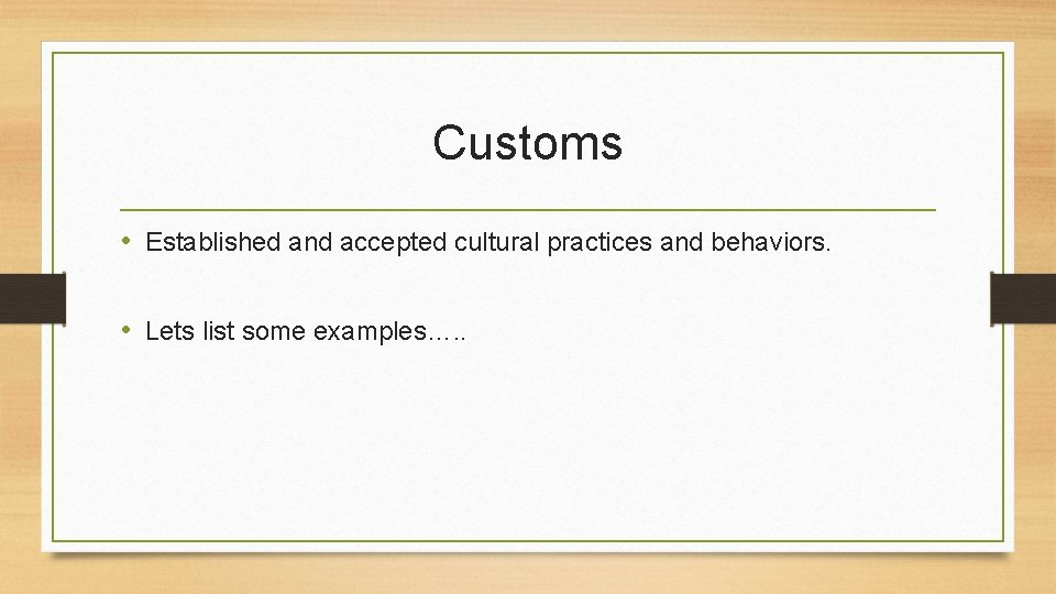 Customs • Established and accepted cultural practices and behaviors. • Lets list some examples….