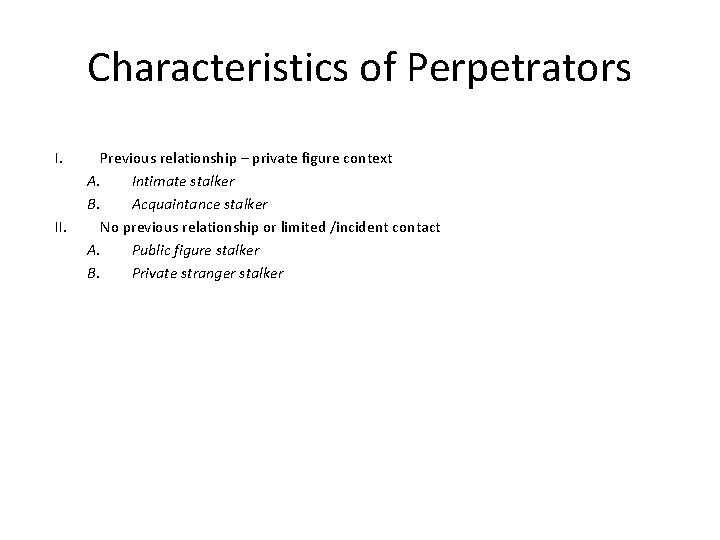 Characteristics of Perpetrators I. II. Previous relationship – private figure context A. Intimate stalker