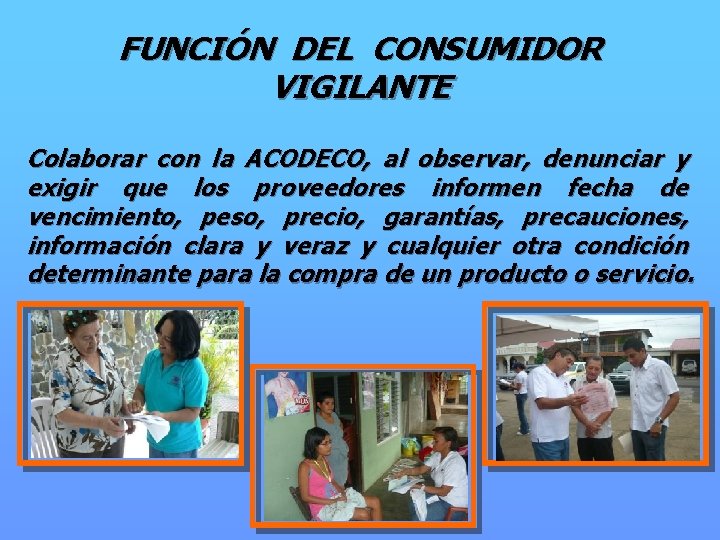 FUNCIÓN DEL CONSUMIDOR VIGILANTE Colaborar con la ACODECO, al observar, denunciar y exigir que
