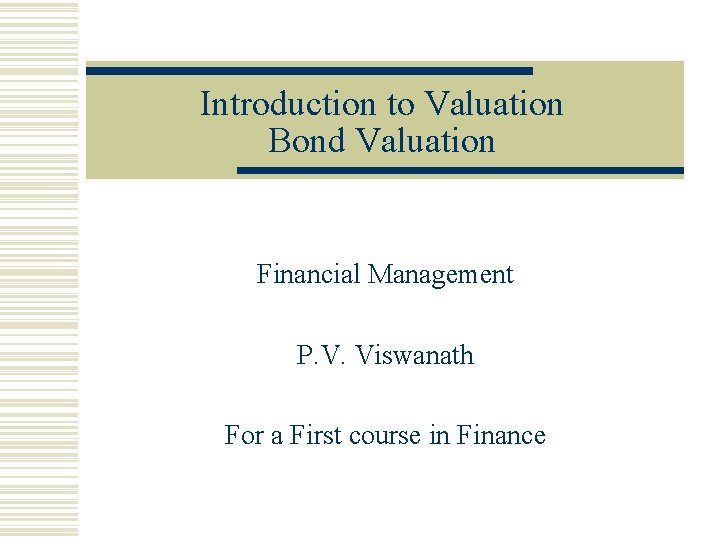 Introduction to Valuation Bond Valuation Financial Management P. V. Viswanath For a First course