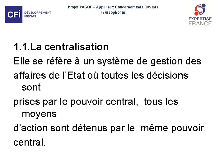 Projet PAGOF – Appui aux Gouvernements Ouverts Francophones 1. 1. La centralisation Elle se