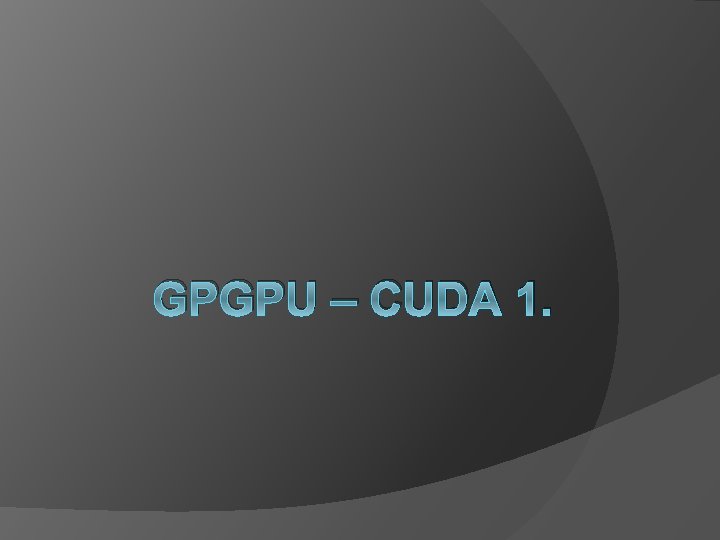 GPGPU – CUDA 1. 