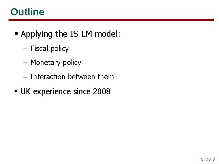 Outline § Applying the IS-LM model: – Fiscal policy – Monetary policy – Interaction