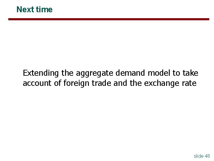 Next time Extending the aggregate demand model to take account of foreign trade and