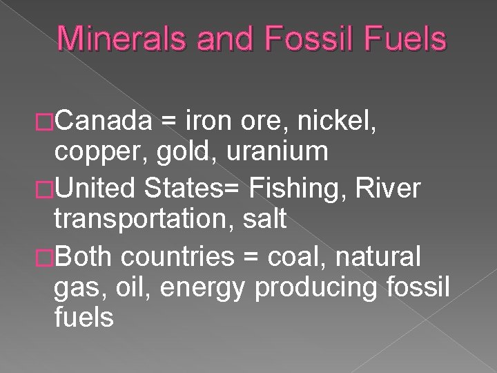 Minerals and Fossil Fuels �Canada = iron ore, nickel, copper, gold, uranium �United States=
