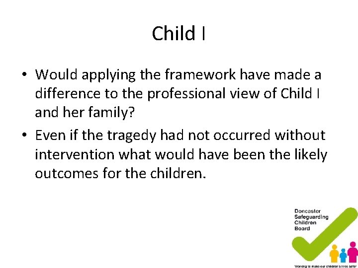 Child I • Would applying the framework have made a difference to the professional Child I • Would applying the framework have made a difference to the professional