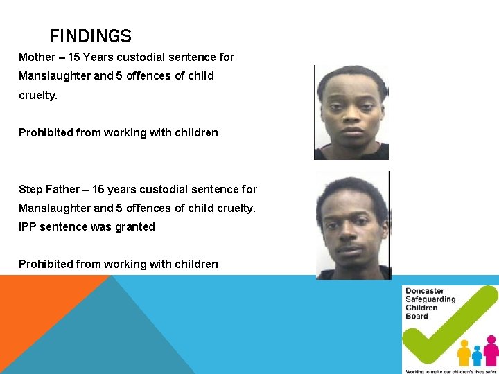FINDINGS Mother – 15 Years custodial sentence for Manslaughter and 5 offences of child FINDINGS Mother – 15 Years custodial sentence for Manslaughter and 5 offences of child