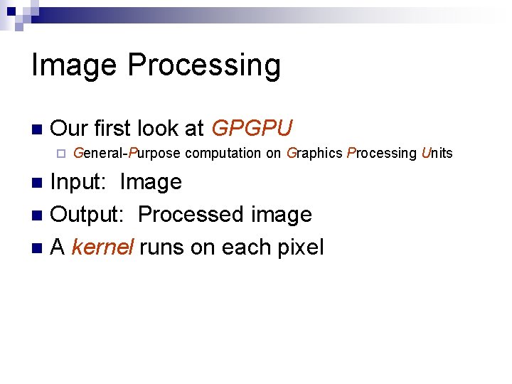 Image Processing n Our first look at GPGPU ¨ General-Purpose computation on Graphics Processing