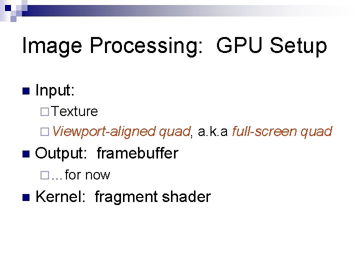 Image Processing: GPU Setup n Input: ¨ Texture ¨ Viewport-aligned n Output: framebuffer ¨