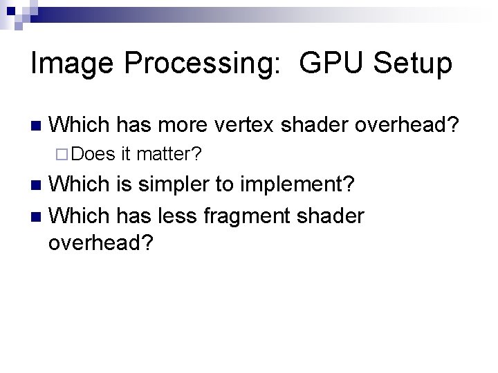 Image Processing: GPU Setup n Which has more vertex shader overhead? ¨ Does it
