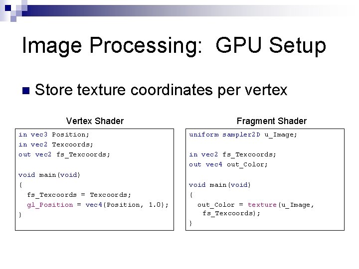 Image Processing: GPU Setup n Store texture coordinates per vertex Vertex Shader in vec