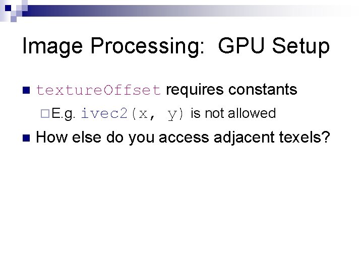 Image Processing: GPU Setup n texture. Offset requires constants ¨ E. g. ivec 2(x,