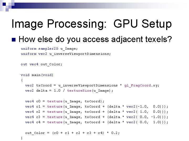 Image Processing: GPU Setup n How else do you access adjacent texels? uniform sampler