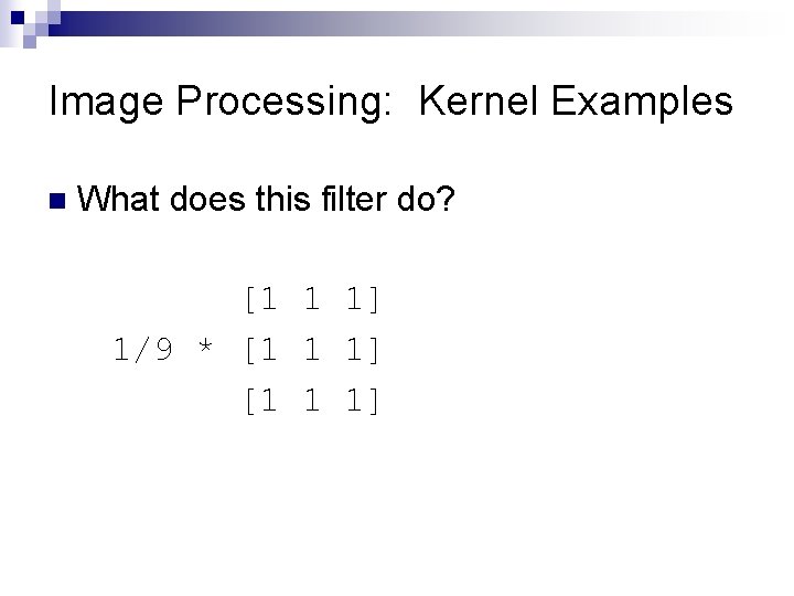 Image Processing: Kernel Examples n What does this filter do? [1 1 1] 1/9