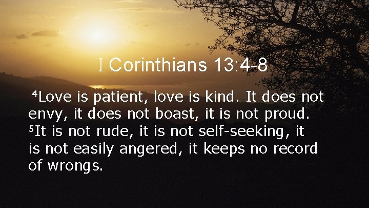 I Corinthians 13: 4 -8 4 Love is patient, love is kind. It does