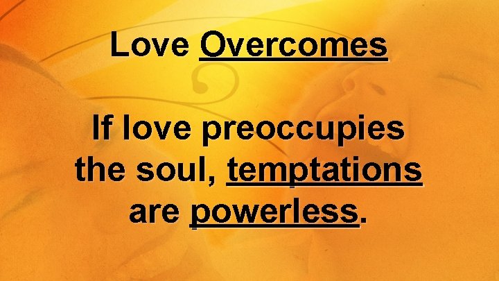 Love Overcomes If love preoccupies the soul, temptations are powerless. 