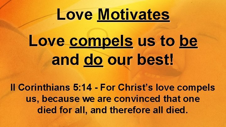 Love Motivates Love compels us to be and do our best! II Corinthians 5: