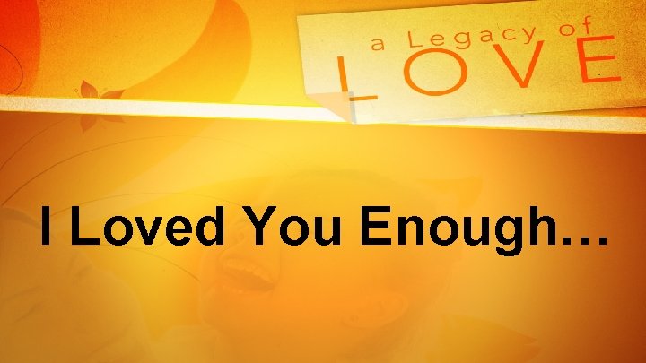 I Loved You Enough… 