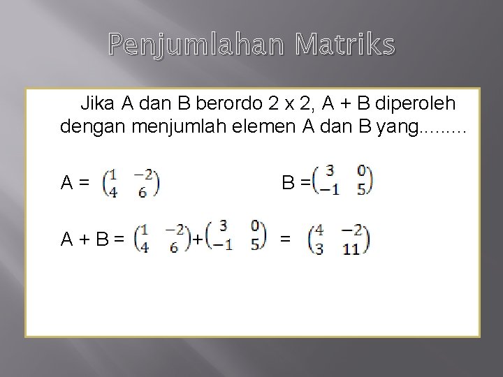 Penjumlahan Matriks Jika A dan B berordo 2 x 2, A + B diperoleh