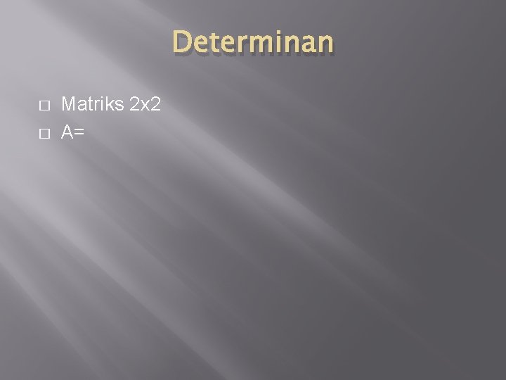 Determinan � � Matriks 2 x 2 A= 