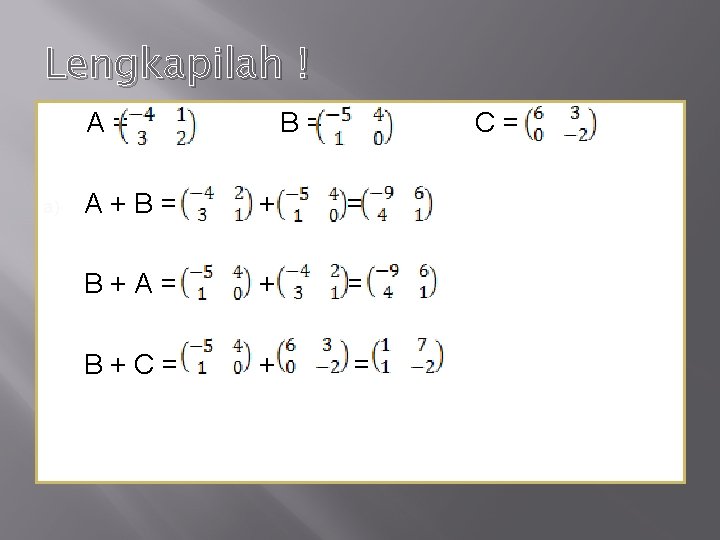 Lengkapilah ! A= a) B= C= A+B= + = B+A= + = B+C= +