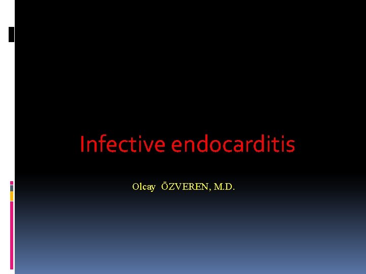 Infective endocarditis Olcay ÖZVEREN, M. D. Infective endocarditis Olcay ÖZVEREN, M. D.