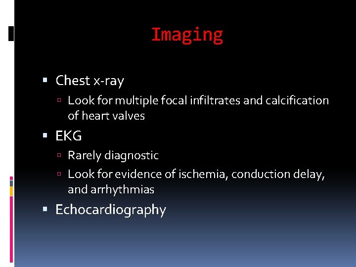 Imaging Chest x-ray Look for multiple focal infiltrates and calcification of heart valves EKG Imaging Chest x-ray Look for multiple focal infiltrates and calcification of heart valves EKG