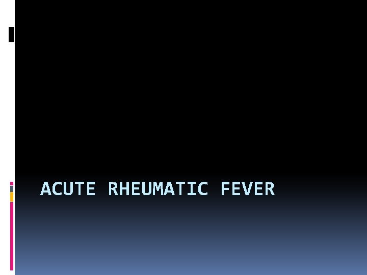 ACUTE RHEUMATIC FEVER ACUTE RHEUMATIC FEVER
