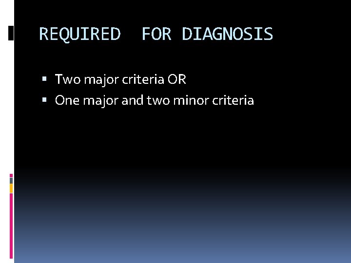 REQUIRED FOR DIAGNOSIS Two major criteria OR One major and two minor criteria REQUIRED FOR DIAGNOSIS Two major criteria OR One major and two minor criteria
