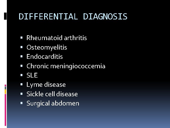DIFFERENTIAL DIAGNOSIS Rheumatoid arthritis Osteomyelitis Endocarditis Chronic meningiococcemia SLE Lyme disease Sickle cell disease DIFFERENTIAL DIAGNOSIS Rheumatoid arthritis Osteomyelitis Endocarditis Chronic meningiococcemia SLE Lyme disease Sickle cell disease