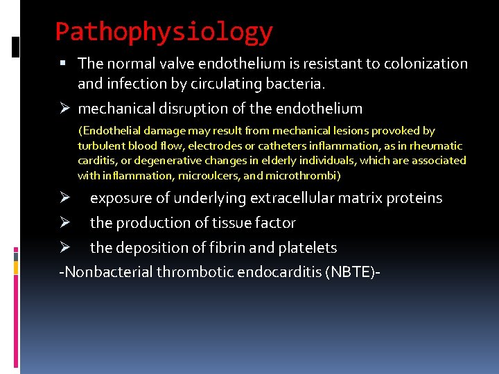 Pathophysiology The normal valve endothelium is resistant to colonization and infection by circulating bacteria. Pathophysiology The normal valve endothelium is resistant to colonization and infection by circulating bacteria.
