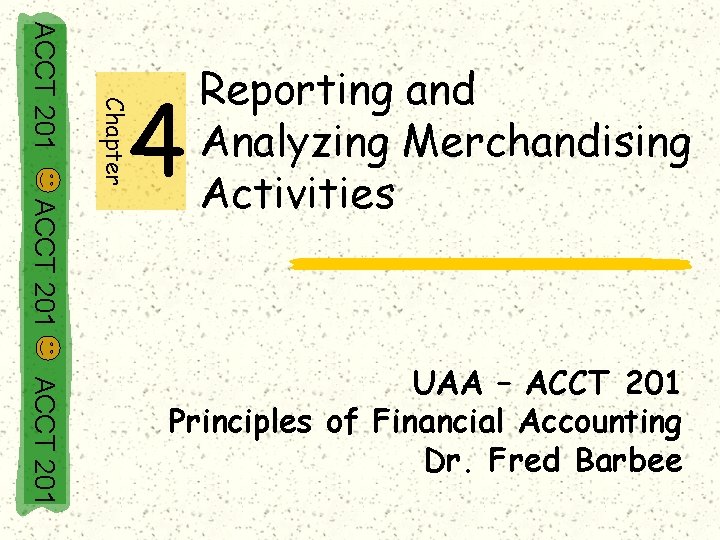 Chapter ACCT 201 4 Reporting and Analyzing Merchandising Activities ACCT 201 UAA – ACCT