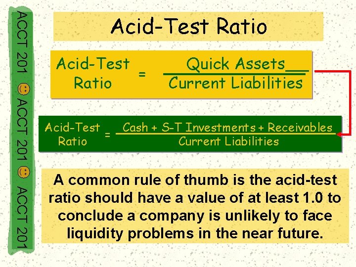 ACCT 201 Acid-Test Ratio Acid-Test = Ratio Quick Assets Current Liabilities ACCT 201 Cash