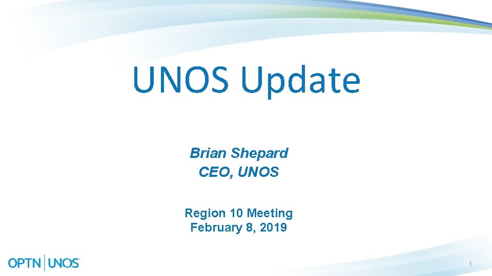 UNOS Update Brian Shepard CEO, UNOS Region 10 Meeting February 8, 2019 1 