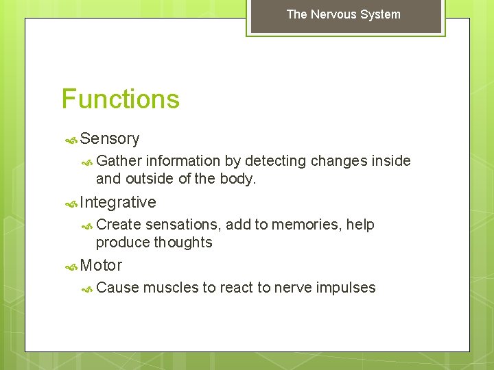 The Nervous System Functions Sensory Gather information by detecting changes inside and outside of