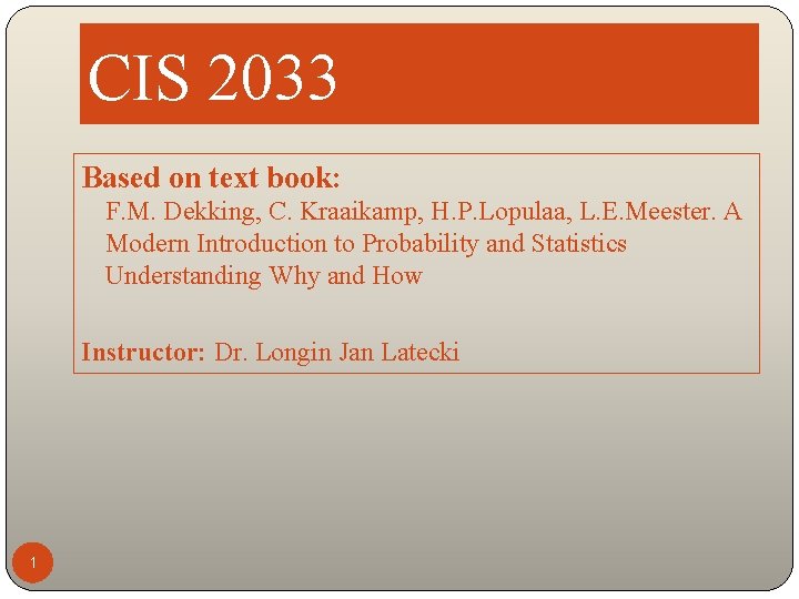 CIS 2033 Based on text book: F. M. Dekking, C. Kraaikamp, H. P. Lopulaa,