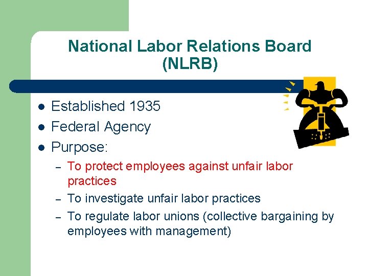 National Labor Relations Board (NLRB) l l l Established 1935 Federal Agency Purpose: –