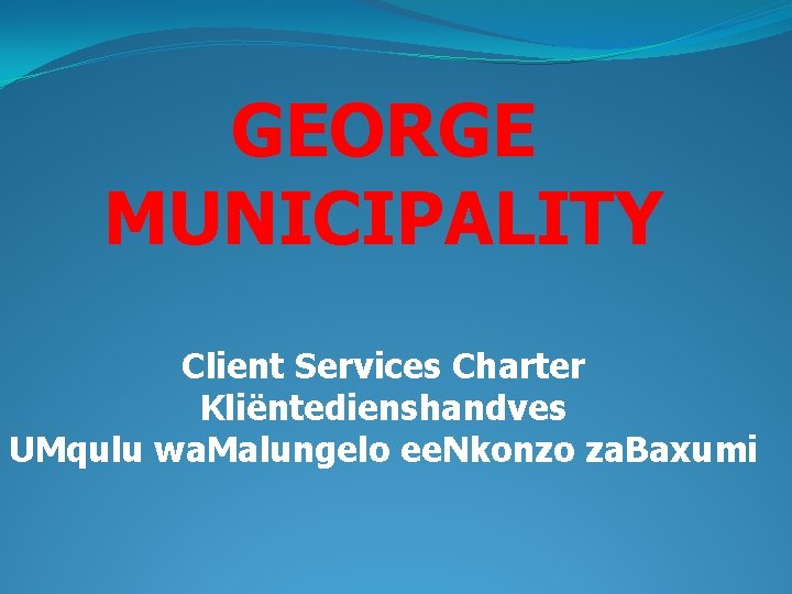 GEORGE MUNICIPALITY Client Services Charter Kliëntedienshandves UMqulu wa. Malungelo ee. Nkonzo za. Baxumi 